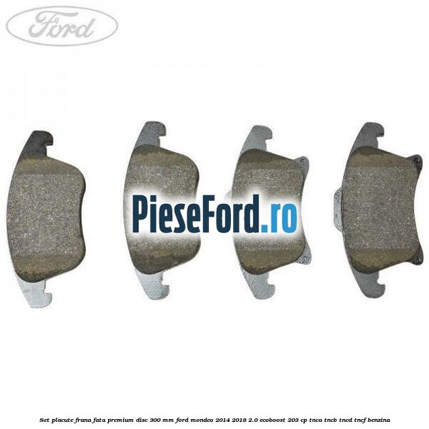 Set placute frana fata premium disc 300 mm Ford Mondeo 2014-2018 2.0 EcoBoost 203 cp TNCA, TNCB, TNCD, TNCF benzina