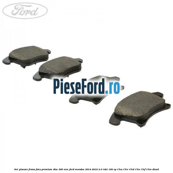 Set placute frana fata premium disc 300 mm Ford Mondeo 2014-2018 2.0 TDCi 150 cp T7CA, T7CC, T7CD, T7CE, T7CF, T7CN diesel