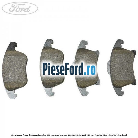 Set placute frana fata premium disc 300 mm Ford Mondeo 2014-2018 2.0 TDCi 150 cp T7CA, T7CC, T7CD, T7CE, T7CF, T7CN diesel
