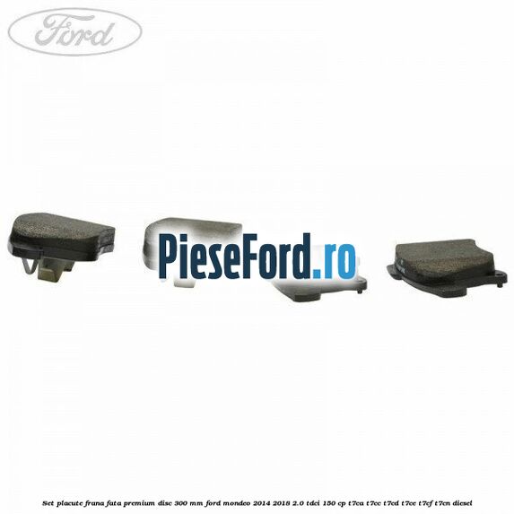 Set placute frana fata premium disc 300 mm Ford Mondeo 2014-2018 2.0 TDCi 150 cp T7CA, T7CC, T7CD, T7CE, T7CF, T7CN diesel