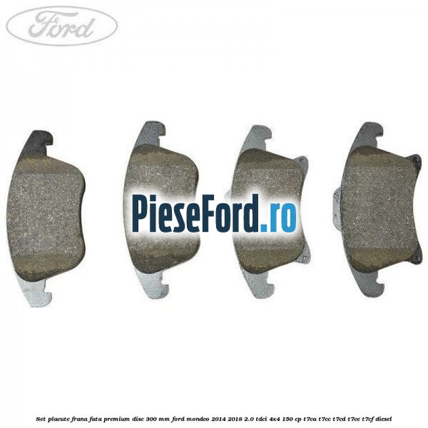 Set placute frana fata premium disc 300 mm Ford Mondeo 2014-2018 2.0 TDCi 4x4 150 cp T7CA, T7CC, T7CD, T7CE, T7CF diesel