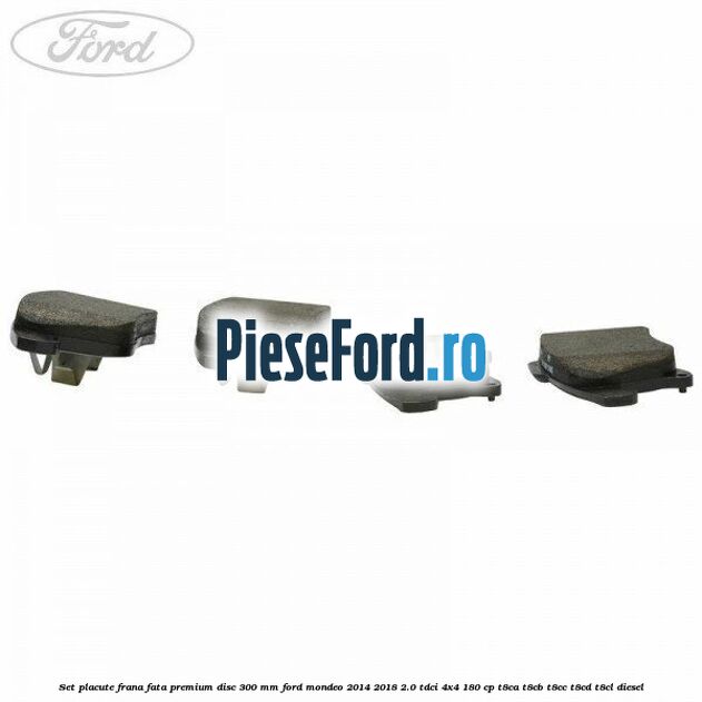 Set placute frana fata premium disc 300 mm Ford Mondeo 2014-2018 2.0 TDCi 4x4 180 cp T8CA, T8CB, T8CC, T8CD, T8CL diesel