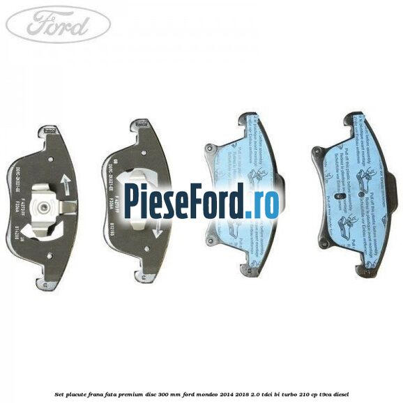 Set placute frana fata premium disc 300 mm Ford Mondeo 2014-2018 2.0 TDCi Bi-Turbo 210 cp T9CA diesel