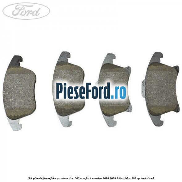 Set placute frana fata premium disc 300 mm Ford Mondeo 2019-2023 2.0 EcoBlue 120 cp BCCD diesel
