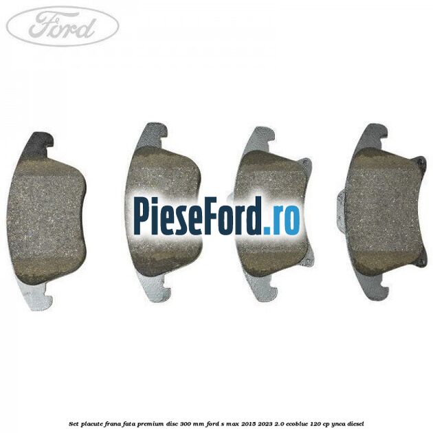 Set placute frana fata premium disc 300 mm Ford S-Max 2015-2023 2.0 EcoBlue 120 cp Set placute frana fata premium disc 300 mm Ford S-Max 2015-2023 2.0 EcoBlue 120 cp YNCA diesel