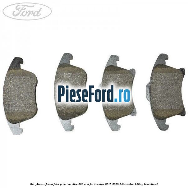 Set placute frana fata premium disc 300 mm Ford S-Max 2015-2023 2.0 EcoBlue 190 cp BCCC diesel