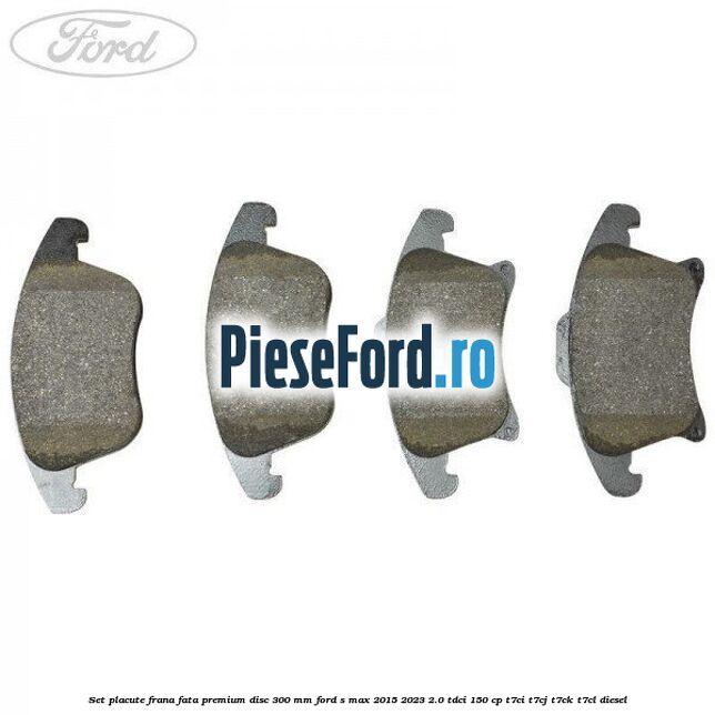 Set placute frana fata premium disc 300 mm Ford S-Max 2015-2023 2.0 TDCi 150 cp T7CI, T7CJ, T7CK, T7CL diesel