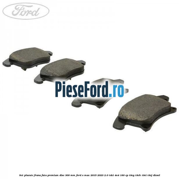 Set placute frana fata premium disc 300 mm Ford S-Max 2015-2023 2.0 TDCi 4x4 180 cp T8CG, T8CH, T8CI, T8CJ diesel