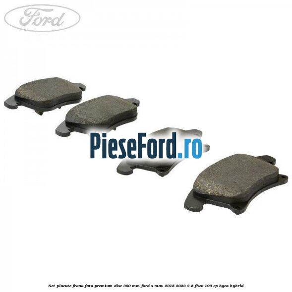 Set placute frana fata premium disc 300 mm Ford S-Max 2015-2023 2.5 FHEV 190 cp BGCA hybrid