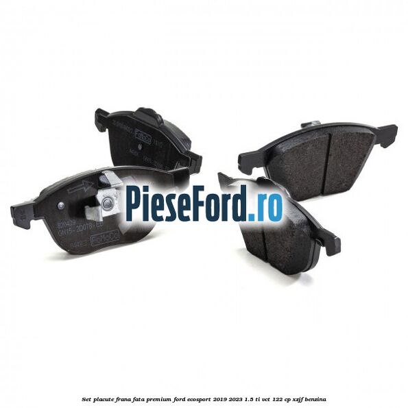 Set placute frana fata premium Ford EcoSport 2019-2023 1.5 Ti-VCT 122 cp XZJF benzina