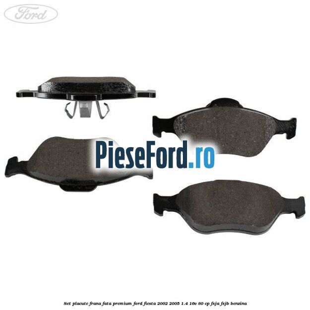 Set placute frana fata premium Ford Fiesta 2002-2005 1.4 16V 80 cp FXJA, FXJB benzina