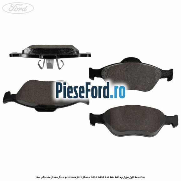 Set placute frana fata premium Ford Fiesta 2002-2005 1.6 16V 100 cp FYJA, FYJB benzina