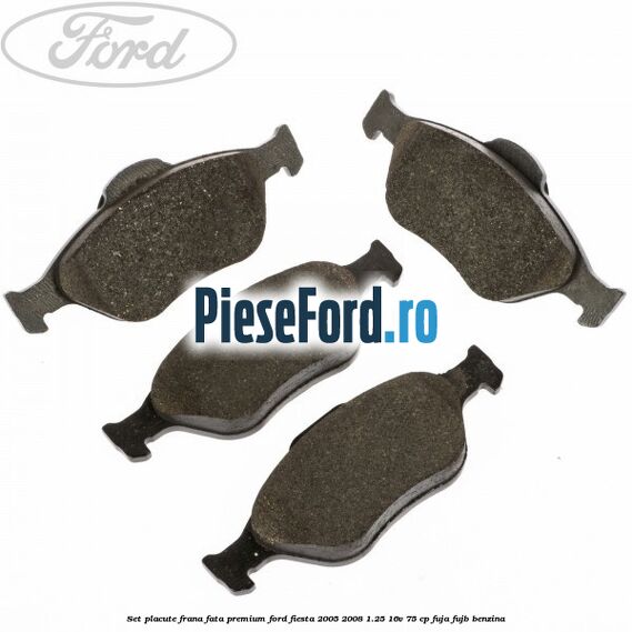 Set placute frana fata premium Ford Fiesta 2005-2008 1.25 16V 75 cp FUJA, FUJB benzina