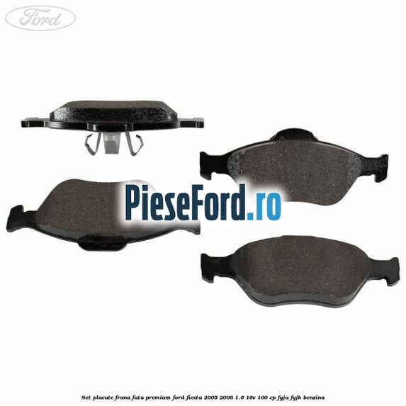 Set placute frana fata premium Ford Fiesta 2005-2008 1.6 16V 100 cp FYJA, FYJB benzina