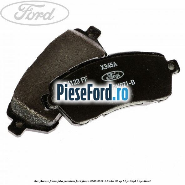 Set placute frana fata premium Ford Fiesta 2008-2012 1.6 TDCi 90 cp HHJC, HHJD, HHJE diesel