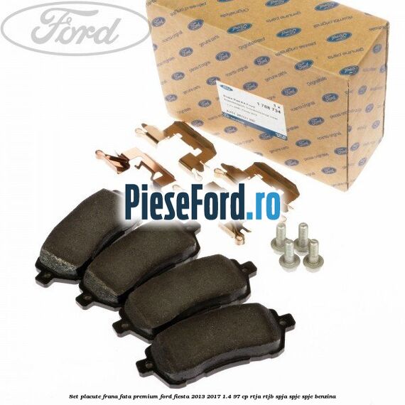 Set placute frana fata premium Ford Fiesta 2013-2017 1.4 97 cp RTJA, RTJB, SPJA, SPJC, SPJE benzina