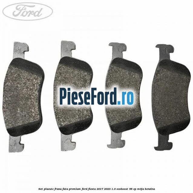 Set placute frana fata premium Ford Fiesta 2017-2023 1.0 EcoBoost 95 cp M0JA benzina