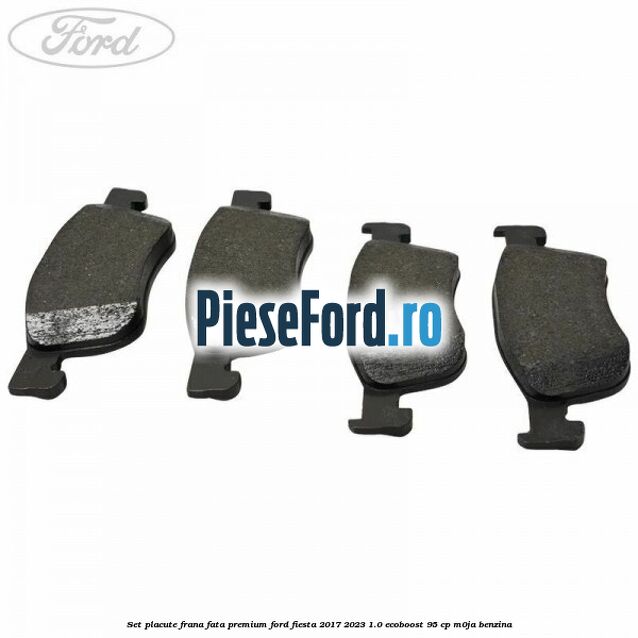 Set placute frana fata premium Ford Fiesta 2017-2023 1.0 EcoBoost 95 cp M0JA benzina
