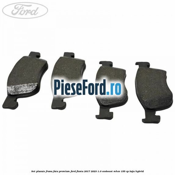 Set placute frana fata premium Ford Fiesta 2017-2023 1.0 EcoBoost mHEV 155 cp Set placute frana fata premium Ford Fiesta 2017-2023 1.0 EcoBoost mHEV 155 cp BZJA Hybrid