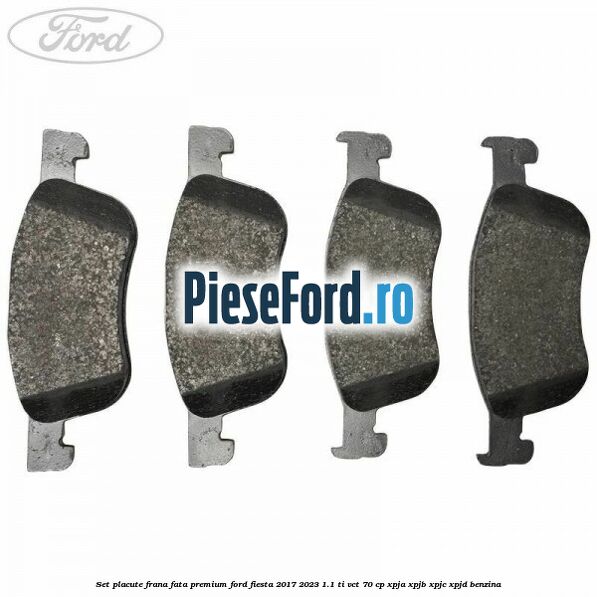 Set placute frana fata premium Ford Fiesta 2017-2023 1.1 Ti-VCT 70 cp Set placute frana fata premium Ford Fiesta 2017-2023 1.1 Ti-VCT 70 cp XPJA, XPJB, XPJC, XPJD benzina