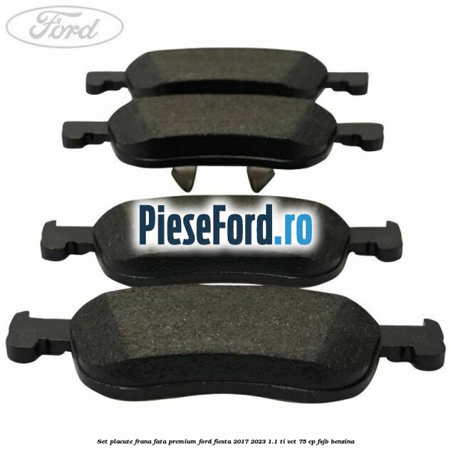 Set placute frana fata premium Ford Fiesta 2017-2023 1.1 Ti-VCT 75 cp Set placute frana fata premium Ford Fiesta 2017-2023 1.1 Ti-VCT 75 cp FSJB benzina