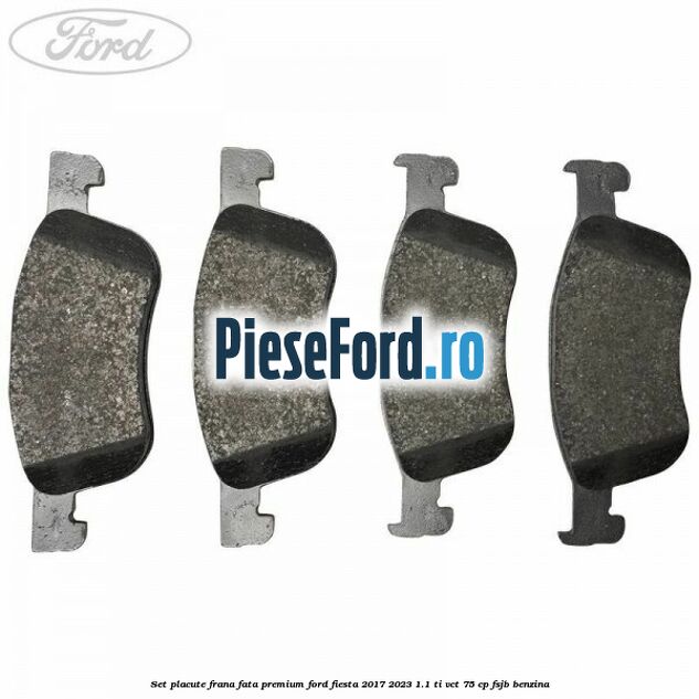 Set placute frana fata premium Ford Fiesta 2017-2023 1.1 Ti-VCT 75 cp Set placute frana fata premium Ford Fiesta 2017-2023 1.1 Ti-VCT 75 cp FSJB benzina