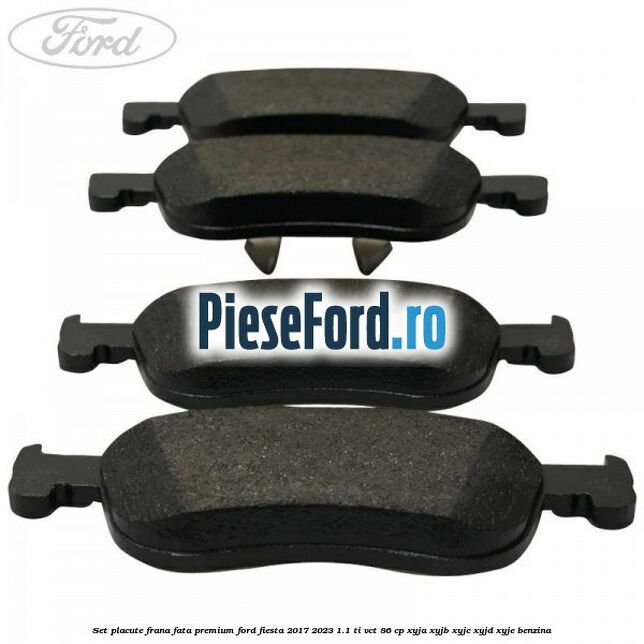 Set placute frana fata premium Ford Fiesta 2017-2023 1.1 Ti-VCT 86 cp XYJA, XYJB, XYJC, XYJD, XYJE benzina