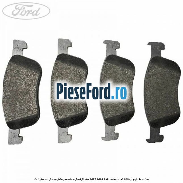Set placute frana fata premium Ford Fiesta 2017-2023 1.5 EcoBoost ST 200 cp YZJA benzina