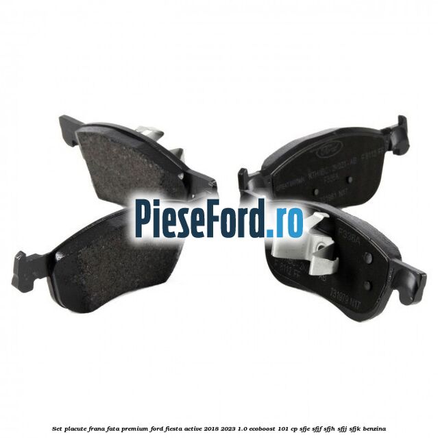 Set placute frana fata premium Ford Fiesta Active 2018-2023 1.0 EcoBoost 101 cp SFJE, SFJF, SFJH, SFJJ, SFJK benzina