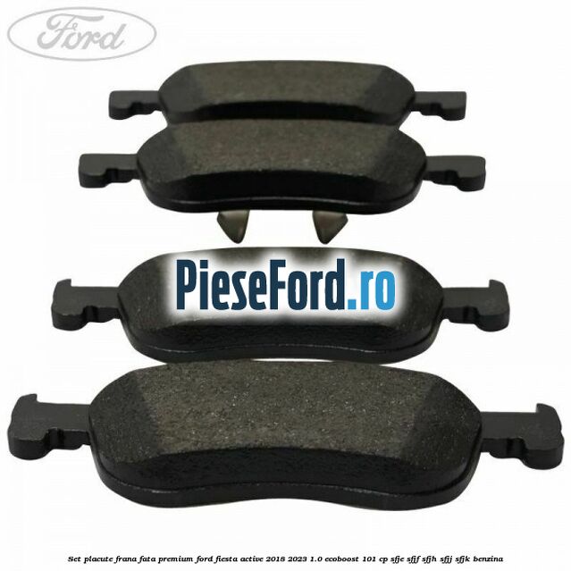 Set placute frana fata premium Ford Fiesta Active 2018-2023 1.0 EcoBoost 101 cp SFJE, SFJF, SFJH, SFJJ, SFJK benzina