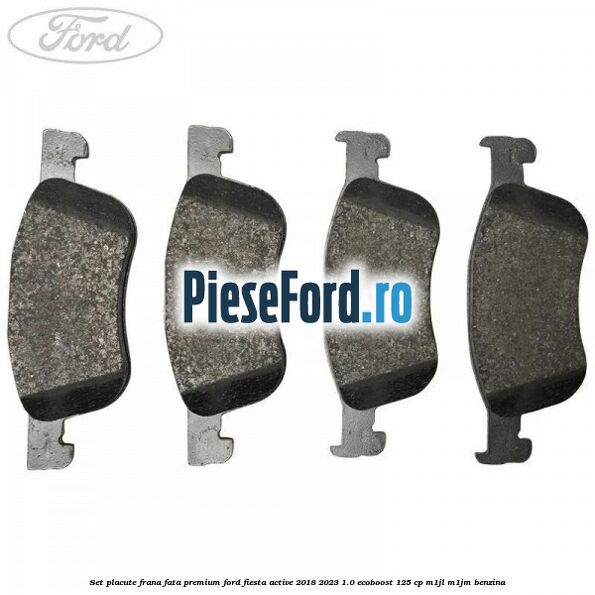 Set placute frana fata premium Ford Fiesta Active 2018-2023 1.0 EcoBoost 125 cp Set placute frana fata premium Ford Fiesta Active 2018-2023 1.0 EcoBoost 125 cp M1JL, M1JM benzina