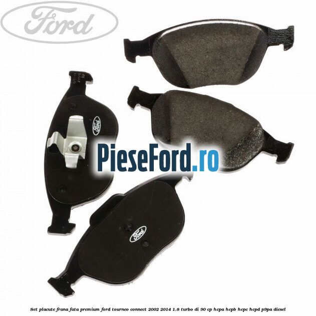 Set placute frana fata premium Ford Tourneo Connect 2002-2014 1.8 Turbo Di 90 cp Set placute frana fata premium Ford Tourneo Connect 2002-2014 1.8 Turbo Di 90 cp HCPA, HCPB, HCPC, HCPD, P9PA diesel