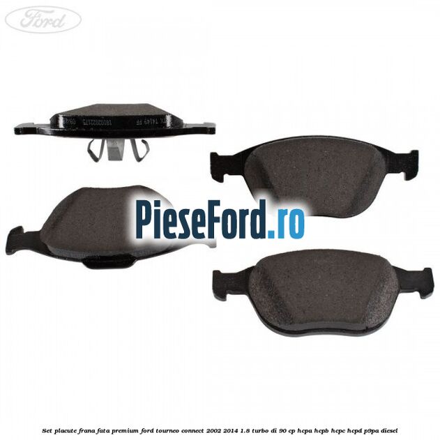 Set placute frana fata premium Ford Tourneo Connect 2002-2014 1.8 Turbo Di 90 cp Set placute frana fata premium Ford Tourneo Connect 2002-2014 1.8 Turbo Di 90 cp HCPA, HCPB, HCPC, HCPD, P9PA diesel