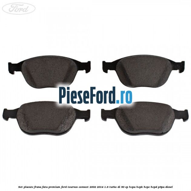 Set placute frana fata premium Ford Tourneo Connect 2002-2014 1.8 Turbo Di 90 cp Set placute frana fata premium Ford Tourneo Connect 2002-2014 1.8 Turbo Di 90 cp HCPA, HCPB, HCPC, HCPD, P9PA diesel
