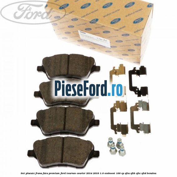 Set placute frana fata premium Ford Tourneo Courier 2014-2018 1.0 EcoBoost 100 cp SFCA, SFCB, SFCC, SFCD benzina