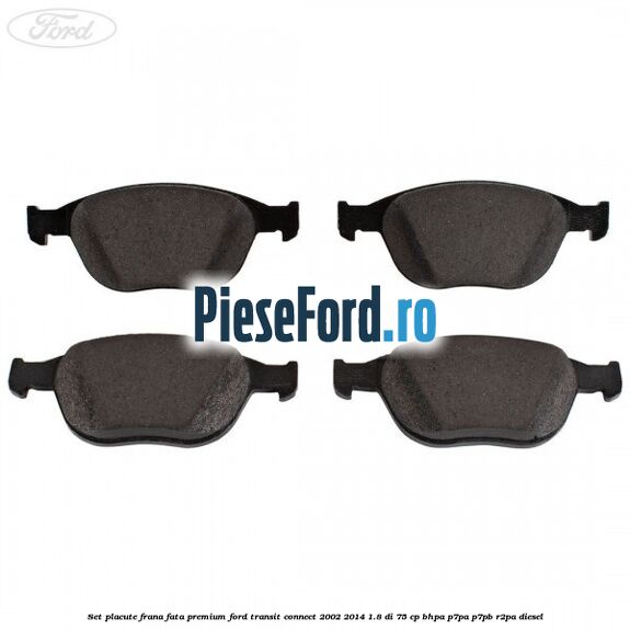 Set placute frana fata premium Ford Transit Connect 2002-2014 1.8 Di 75 cp BHPA, P7PA, P7PB, R2PA diesel