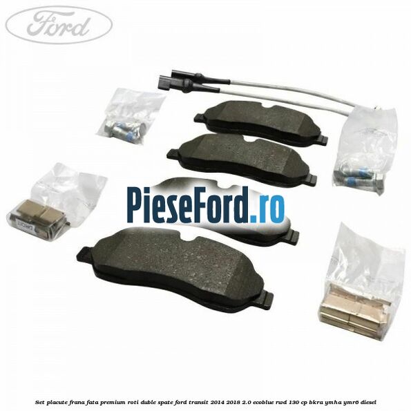 Set placute frana fata premium roti duble spate Ford Transit 2014-2018 2.0 EcoBlue RWD 130 cp BKRA, YMHA, YMR6 diesel