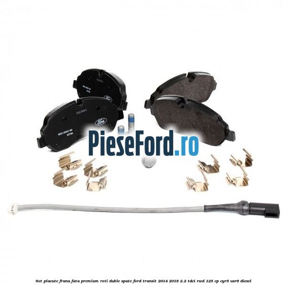 Set placute frana fata premium roti duble spate Ford Transit 2014-2018 2.2 TDCi RWD 125 cp CYR5, USR6 diesel