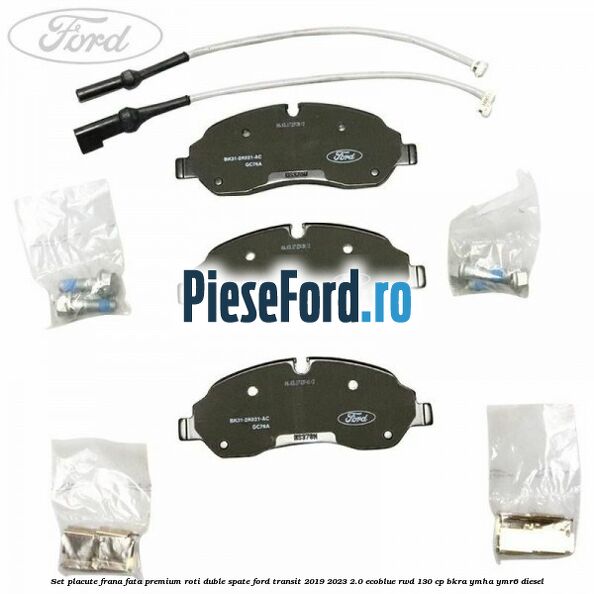 Set placute frana fata premium roti duble spate Ford Transit 2019-2023 2.0 EcoBlue RWD 130 cp BKRA, YMHA, YMR6 diesel