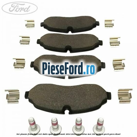 Set placute frana fata roti duble spate Ford Transit 2014-2018 2.0 EcoBlue 4x4 130 cp BKRA, YMR6, YMRA diesel