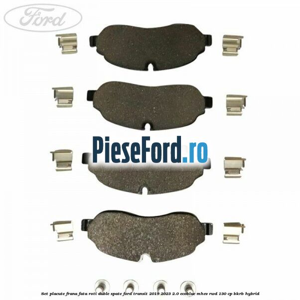 Set placute frana fata roti duble spate Ford Transit 2019-2023 2.0 EcoBlue mHEV RWD 130 cp Set placute frana fata roti duble spate Ford Transit 2019-2023 2.0 EcoBlue mHEV RWD 130 cp BKRB Hybrid