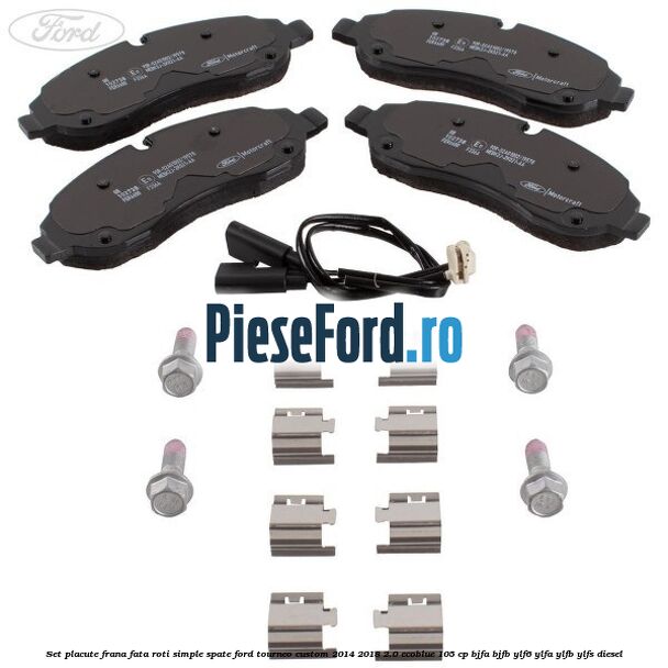 Set placute frana fata roti simple spate Ford Tourneo Custom 2014-2018 2.0 EcoBlue 105 cp BJFA, BJFB, YLF6, YLFA, YLFB, YLFS diesel