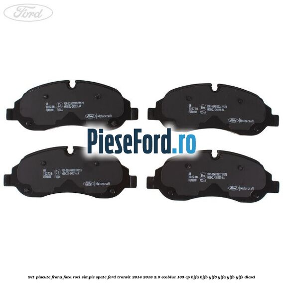 Set placute frana fata roti simple spate Ford Transit 2014-2018 2.0 EcoBlue 105 cp BJFA, BJFB, YLF6, YLFA, YLFB, YLFS diesel