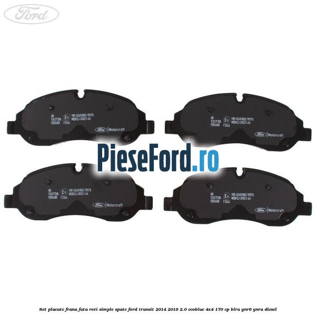 Set placute frana fata roti simple spate Ford Transit 2014-2018 2.0 EcoBlue 4x4 170 cp Set placute frana fata roti simple spate Ford Transit 2014-2018 2.0 EcoBlue 4x4 170 cp BLRA, YNR6, YNRA diesel