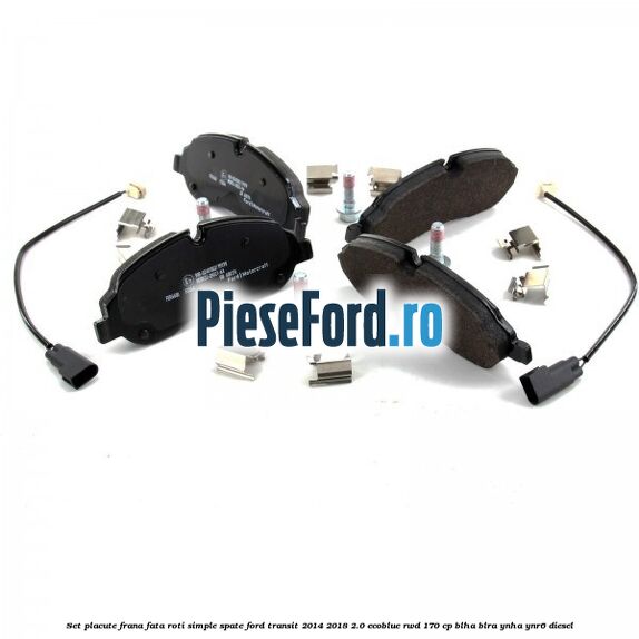 Set placute frana fata roti simple spate Ford Transit 2014-2018 2.0 EcoBlue RWD 170 cp BLHA, BLRA, YNHA, YNR6 diesel