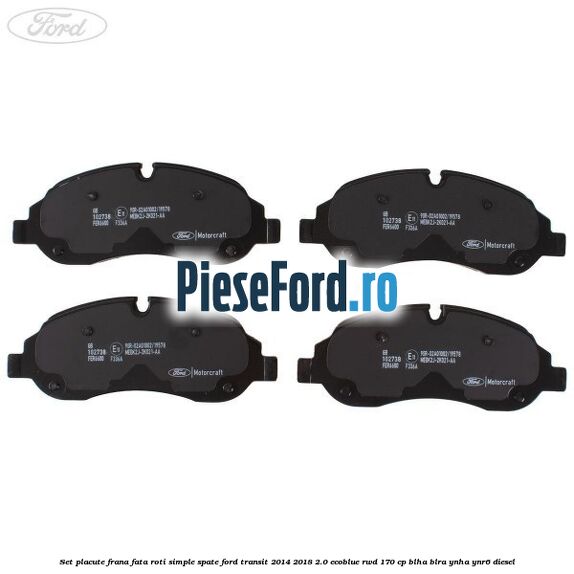 Set placute frana fata roti simple spate Ford Transit 2014-2018 2.0 EcoBlue RWD 170 cp BLHA, BLRA, YNHA, YNR6 diesel