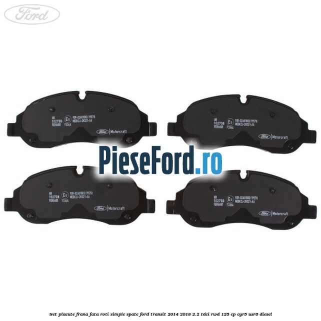 Set placute frana fata roti simple spate Ford Transit 2014-2018 2.2 TDCi RWD 125 cp CYR5, USR6 diesel