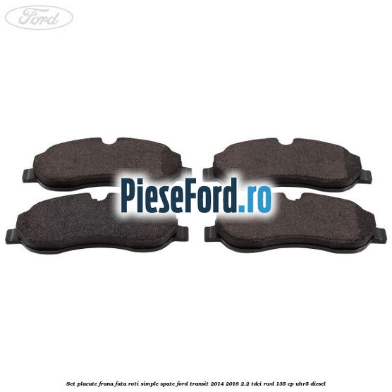Set placute frana fata roti simple spate Ford Transit 2014-2018 2.2 TDCi RWD 135 cp UHR5 diesel