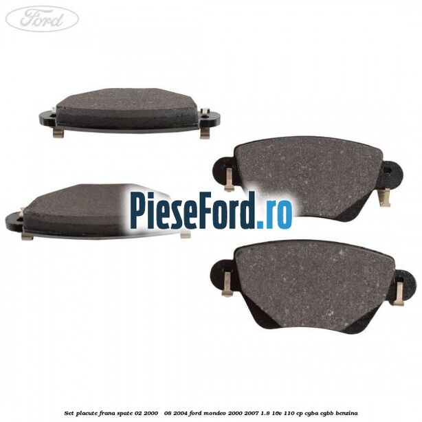 Set placute frana spate (02/2000 - 08/2004) Ford Mondeo 2000-2007 1.8 16V 110 cp Set placute frana spate (02/2000 - 08/2004) Ford Mondeo 2000-2007 1.8 16V 110 cp CGBA, CGBB benzina
