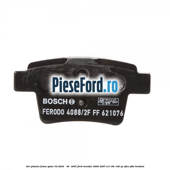 Set placute frana spate (04/2004 - 03 /2007) Ford Mondeo 2000-2007 2.0 16V 146 cp CJBA, CJBB benzina